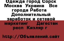 Одежда город Сорск Москва, Украина - Все города Работа » Дополнительный заработок и сетевой маркетинг   . Дагестан респ.,Кизляр г.